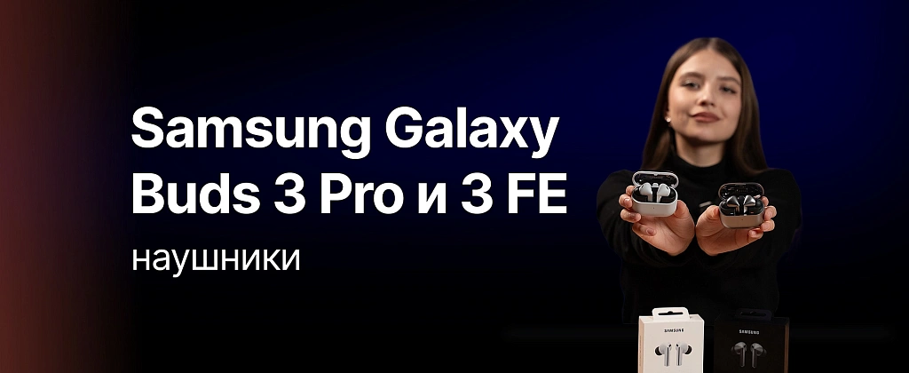 Сравниваем беспроводные наушники от Samsung - Galaxy Buds 3 Pro и Buds 3 FE