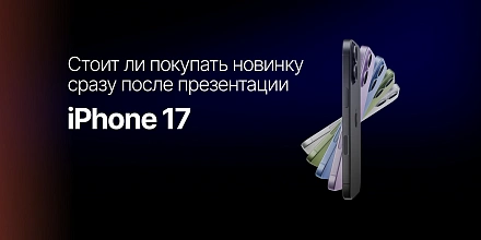 iPhone 17: стоит ли покупать новинку сразу после презентации