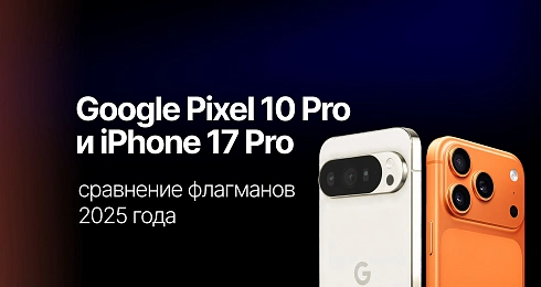 Google Pixel 10 Pro и iPhone 17 Pro: сравнение флагманов 2025 года