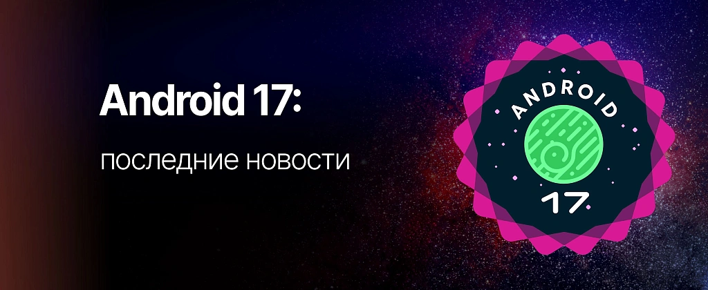 Обзор Android 17: что нового, когда выйдет и стоит ли обновляться