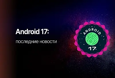 Обзор Android 17: что нового, когда выйдет и стоит ли обновляться