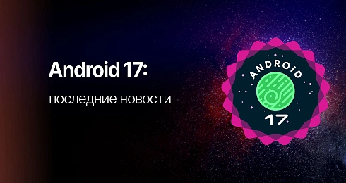 Обзор Android 17: что нового, когда выйдет и стоит ли обновляться