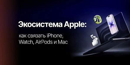 Экосистема Apple: как связать iPhone, Watch, AirPods и Mac