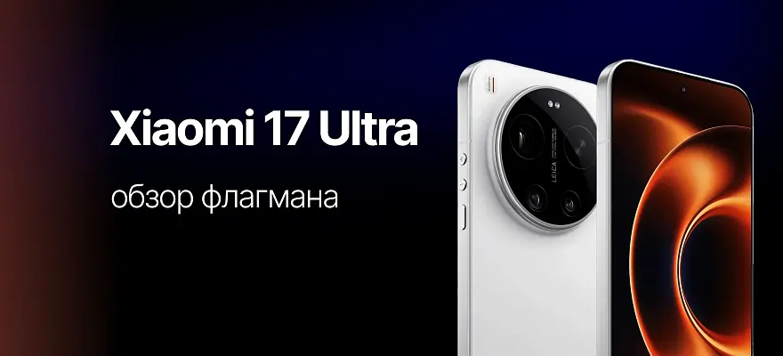 Обзор Xiaomi 17 Ultra: камера Leica, флагманский чип и большой экран