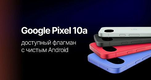 Google Pixel 10a: доступный флагман с чистым Android