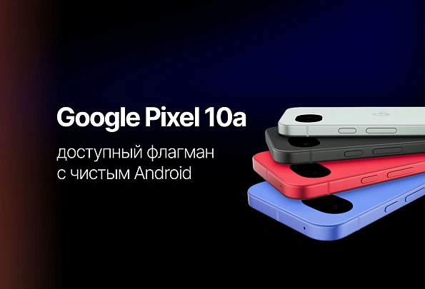 Google Pixel 10a: доступный флагман с чистым Android